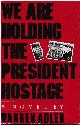 0025003909 ADLER, WARREN, We Are Holding the President Hostage