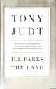 Judt, Tony, Ill Fares the Land: A Treatise on Our Present Discontents