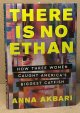 Akbari, Anna, There Is No Ethan _ How Three Women Caught America\'s Biggest Catfish